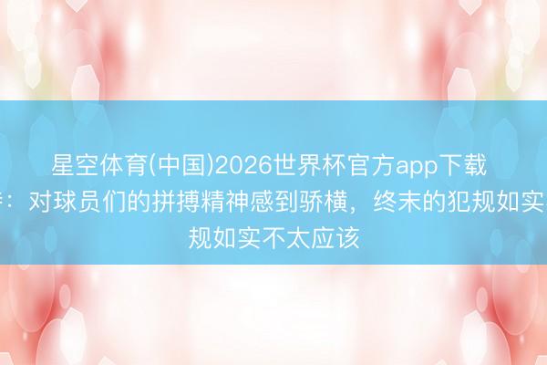 星空体育(中国)2026世界杯官方app下载 穆斯卡特：对球员们的拼搏精神感到骄横，终末的犯规如实不太应该