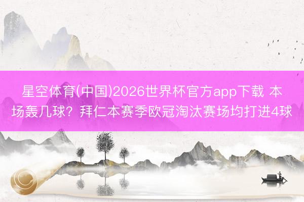 星空体育(中国)2026世界杯官方app下载 本场轰几球？拜仁本赛季欧冠淘汰赛场均打进4球