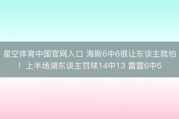 星空体育中国官网入口 海斯6中6很让东谈主就怕！上半场湖东谈主罚球14中13 雷霆6中5