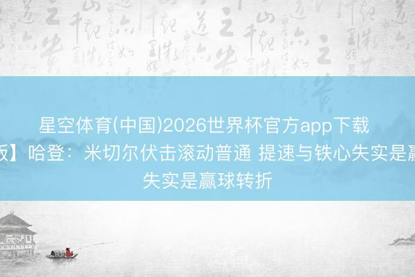 星空体育(中国)2026世界杯官方app下载 【完整版】哈登：米切尔伏击滚动普通 提速与铁心失实是赢球转折