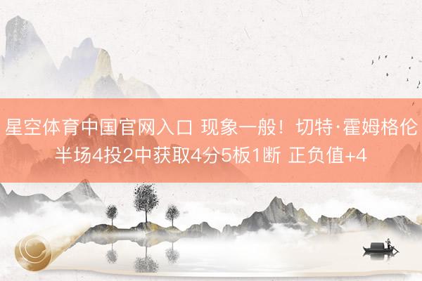 星空体育中国官网入口 现象一般！切特·霍姆格伦半场4投2中获取4分5板1断 正负值+4