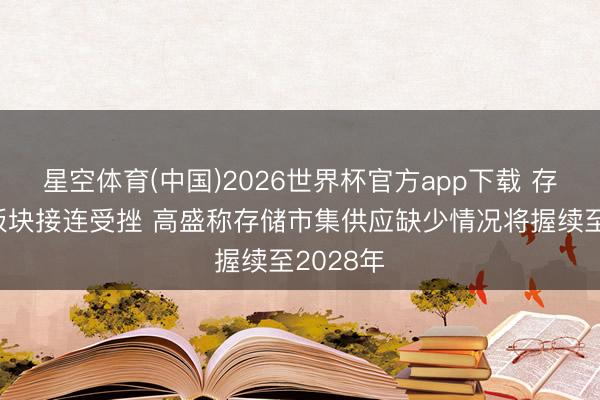 星空体育(中国)2026世界杯官方app下载 存储芯片板块接连受挫 高盛称存储市集供应缺少情况将握续至2028年
