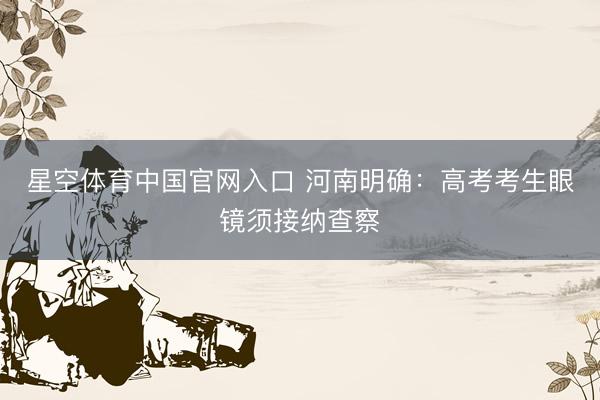 星空体育中国官网入口 河南明确：高考考生眼镜须接纳查察