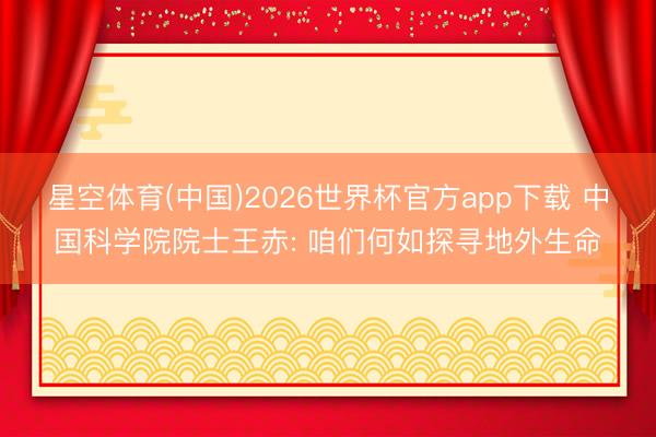 星空体育(中国)2026世界杯官方app下载 中国科学院院士王赤: 咱们何如探寻地外生命