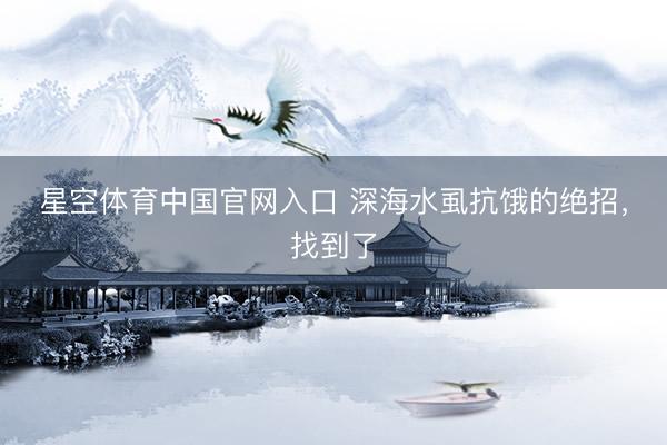 星空体育中国官网入口 深海水虱抗饿的绝招，找到了