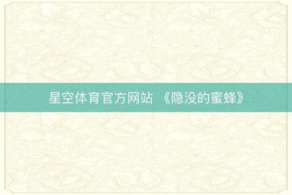 星空体育官方网站 《隐没的蜜蜂》