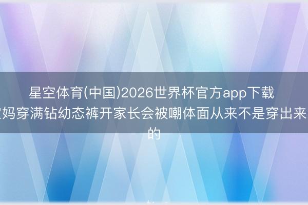 星空体育(中国)2026世界杯官方app下载 宝妈穿满钻幼态裤开家长会被嘲体面从来不是穿出来的