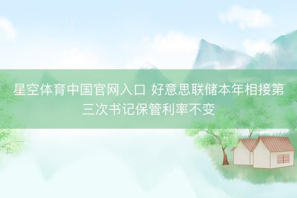 星空体育中国官网入口 好意思联储本年相接第三次书记保管利率不变
