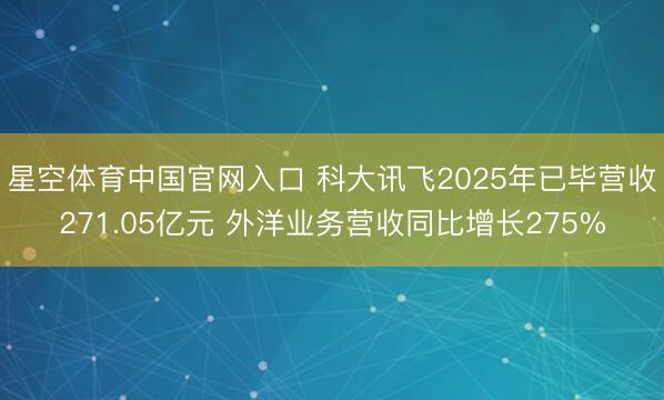 星空体育中国官网入口 科大讯飞2025年已毕营收271.05亿元 外洋业务营收同比增长275%