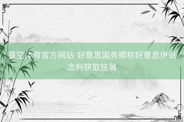 星空体育官方网站 好意思国务卿称好意思伊说念判获取施展