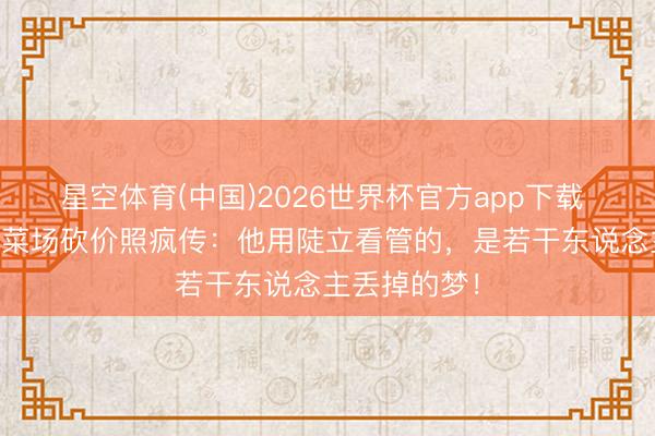 星空体育(中国)2026世界杯官方app下载 20年后窦唯菜场砍价照疯传:他用陡立看管的,是若干东说念主丢掉的梦!