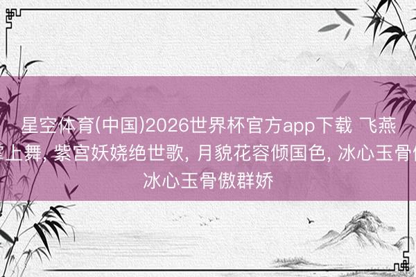 星空体育(中国)2026世界杯官方app下载 飞燕轻身掌上舞, 紫宫妖娆绝世歌, 月貌花容倾国色, 冰心玉骨傲群娇