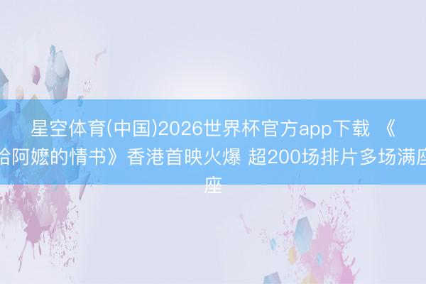 星空体育(中国)2026世界杯官方app下载 《给阿嬷的情书》香港首映火爆 超200场排片多场满座