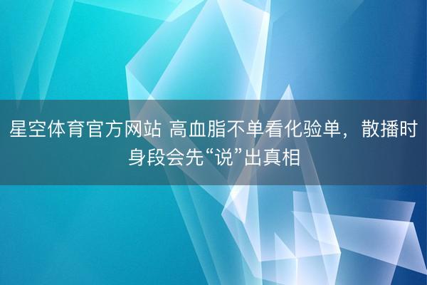 星空体育官方网站 高血脂不单看化验单，散播时身段会先“说”出真相