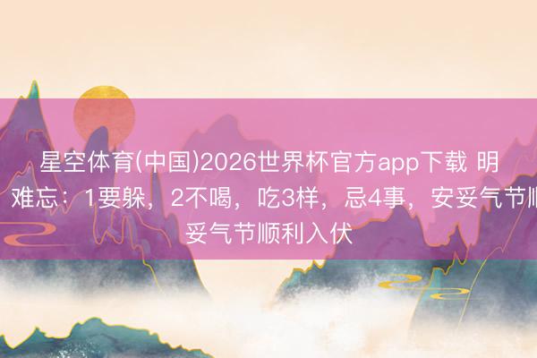 星空体育(中国)2026世界杯官方app下载 明日夏至，难忘：1要躲，2不喝，吃3样，忌4事，安妥气节顺利入伏